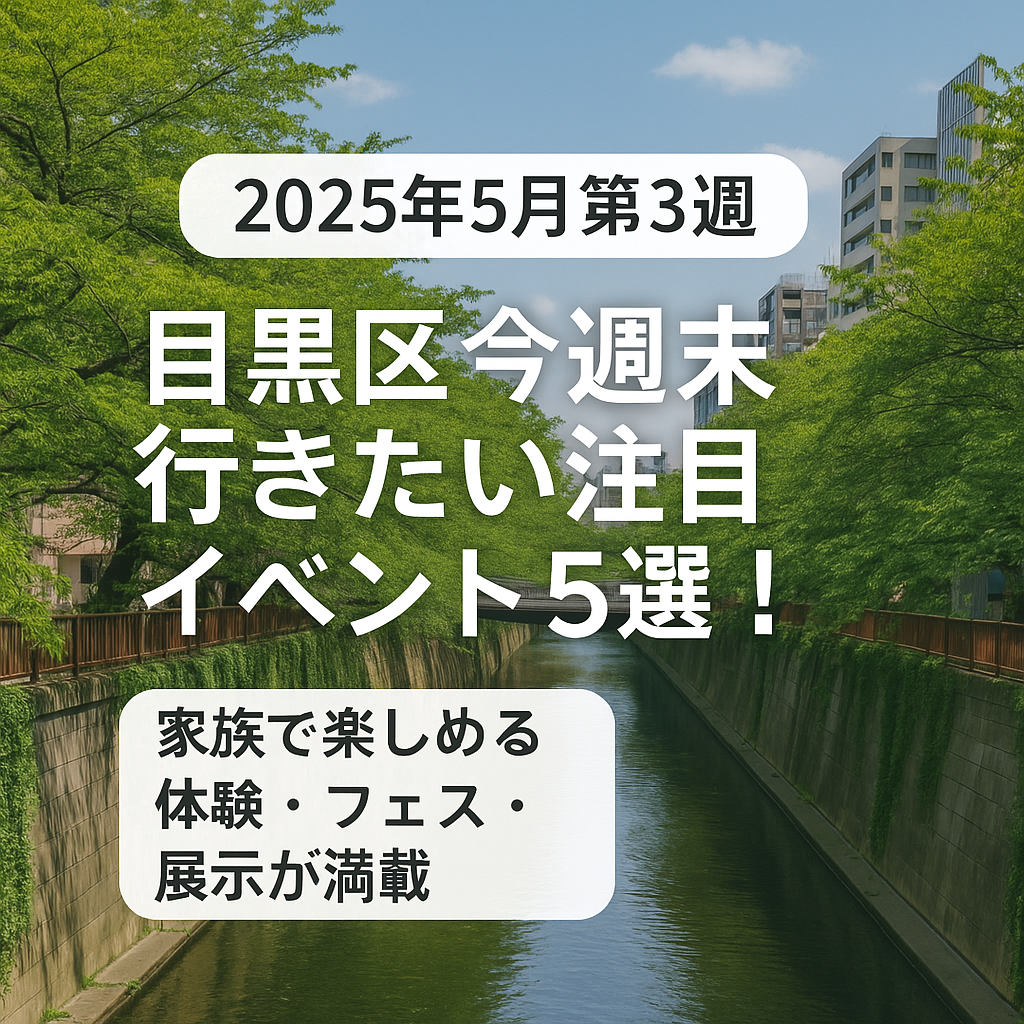 【2025年5月第3週】目黒区で今週末行きたい注目イベント5選！アート・グルメ・体験が満載