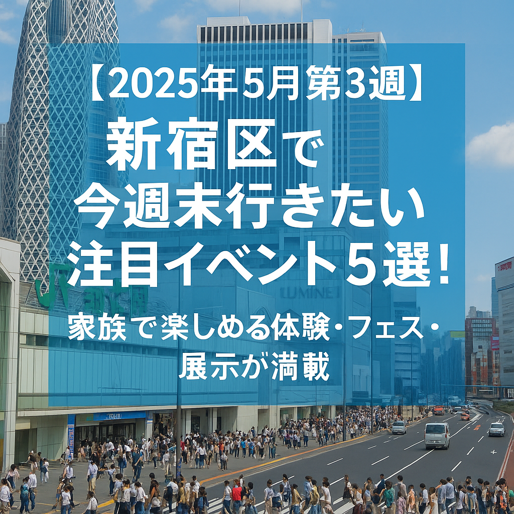 【2025年5月第3週】新宿区で今週末行きたい注目イベント5選！家族で楽しめる体験・フェス・展示が満載