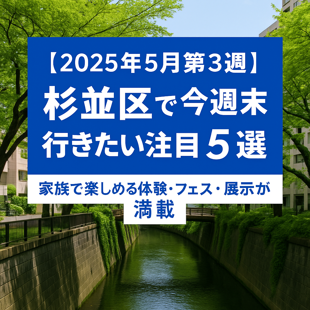 【2025年5月第3週】杉並区で今週末行きたい注目イベント5選！家族で楽しめる体験・フェス・展示が満載